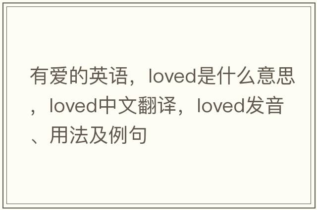 有愛的英語，loved是什么意思，loved中文翻譯，loved發(fā)音、用法及例句