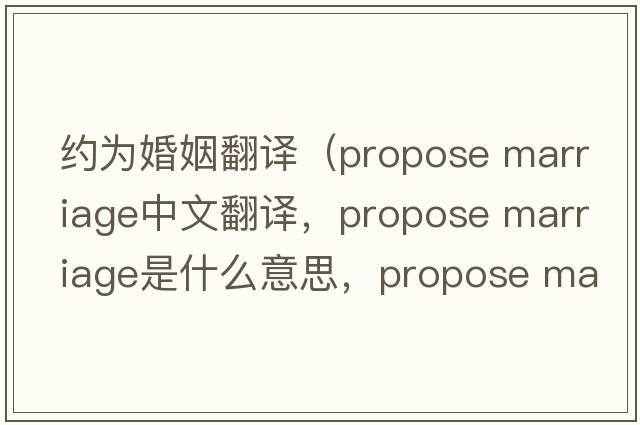 約為婚姻翻譯（propose marriage中文翻譯，propose marriage是什么意思，propose marriage發(fā)音、用法及例句）