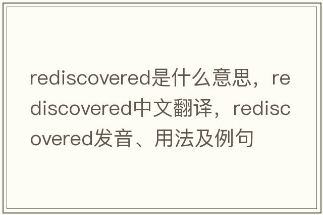 rediscovered是什么意思，rediscovered中文翻譯，rediscovered發(fā)音、用法及例句