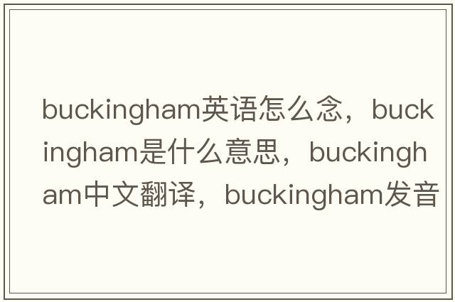 buckingham英語怎么念，Buckingham是什么意思，Buckingham中文翻譯，Buckingham發(fā)音、用法及例句