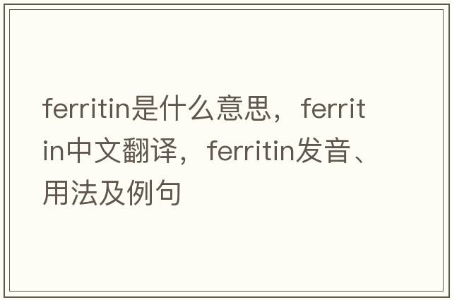 ferritin是什么意思，ferritin中文翻譯，ferritin發(fā)音、用法及例句