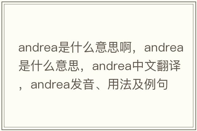 andrea是什么意思啊，andrea是什么意思，andrea中文翻譯，andrea發(fā)音、用法及例句