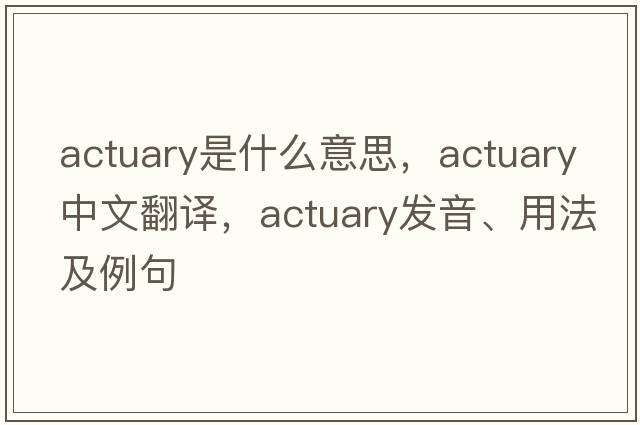 actuary是什么意思，actuary中文翻譯，actuary發(fā)音、用法及例句