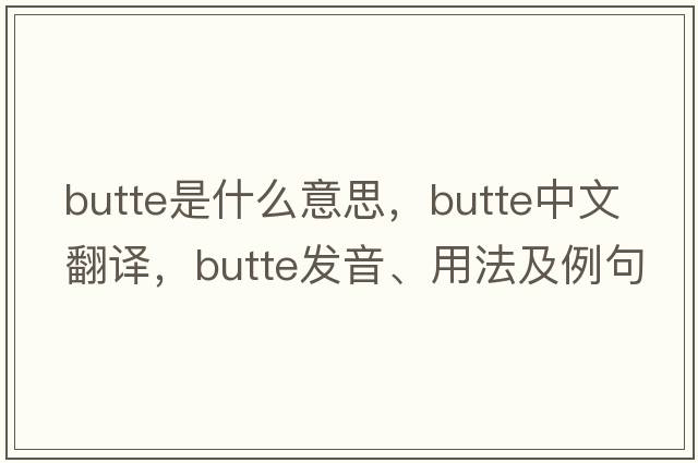 butte是什么意思，butte中文翻譯，butte發(fā)音、用法及例句