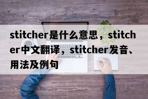 stitcher是什么意思，stitcher中文翻譯，stitcher發(fā)音、用法及例句