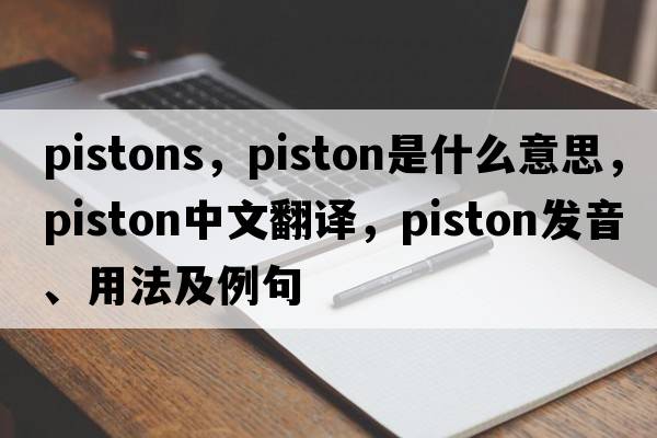 pistons，piston是什么意思，piston中文翻譯，piston發(fā)音、用法及例句