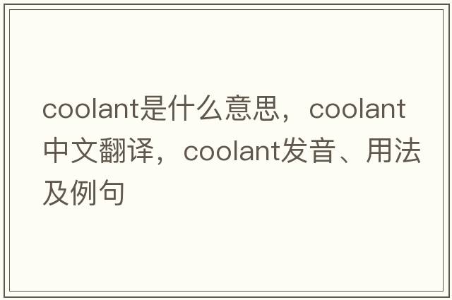 coolant是什么意思，coolant中文翻譯，coolant發(fā)音、用法及例句