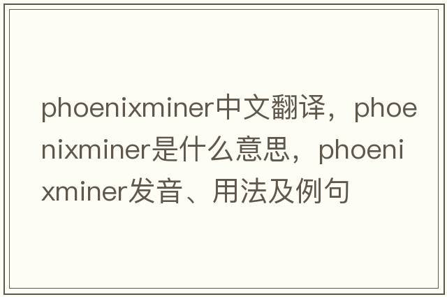 phoenixminer中文翻譯，phoenixminer是什么意思，phoenixminer發(fā)音、用法及例句