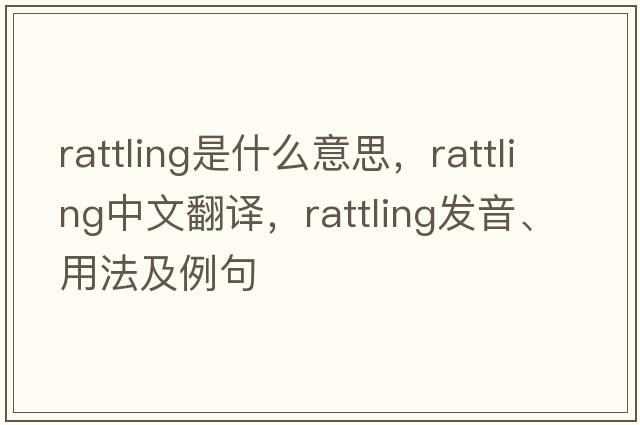 rattling是什么意思，rattling中文翻譯，rattling發(fā)音、用法及例句