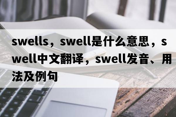 swells，swell是什么意思，swell中文翻譯，swell發(fā)音、用法及例句