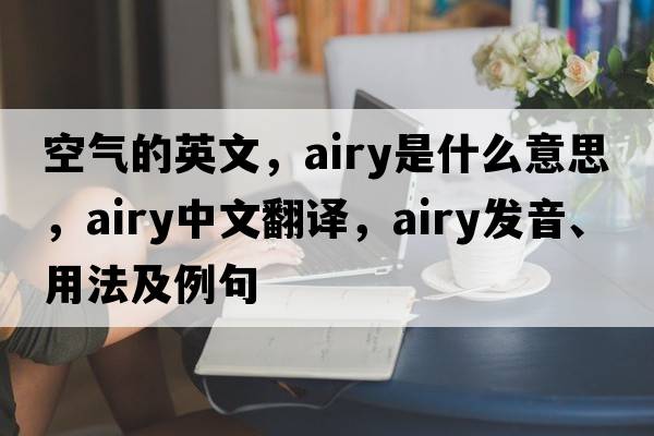 空氣的英文，airy是什么意思，airy中文翻譯，airy發(fā)音、用法及例句