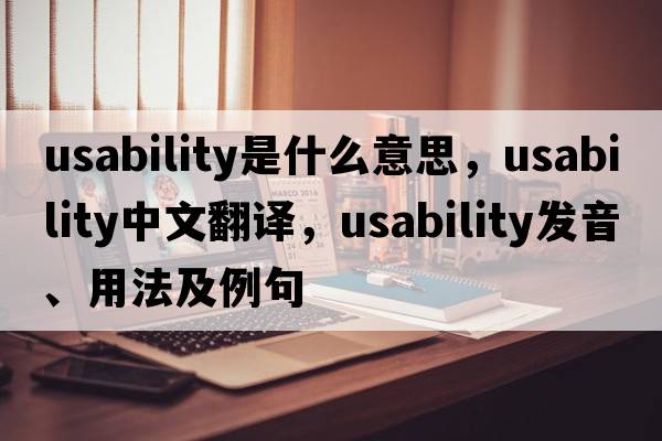 usability是什么意思，usability中文翻譯，usability發(fā)音、用法及例句