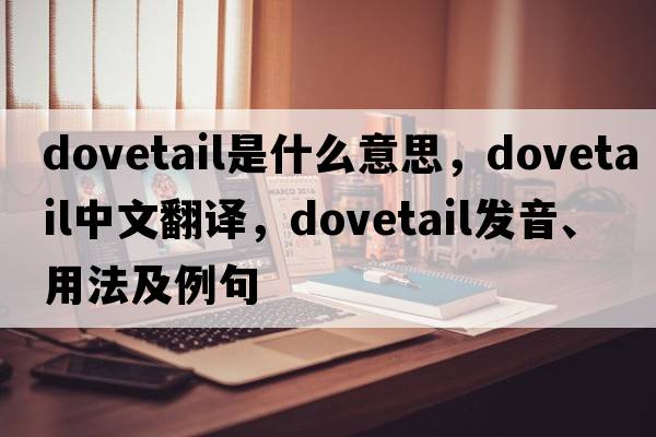 dovetail是什么意思，dovetail中文翻譯，dovetail發(fā)音、用法及例句