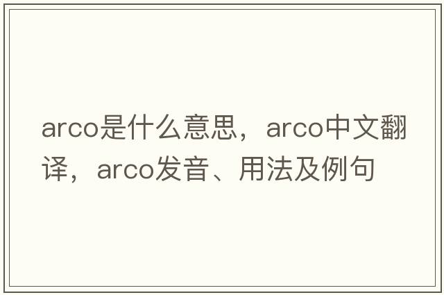 arco是什么意思，arco中文翻譯，arco發(fā)音、用法及例句