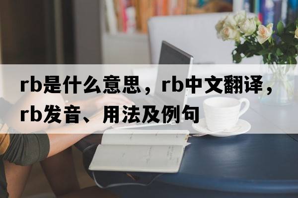 RB是什么意思，RB中文翻譯，RB發(fā)音、用法及例句