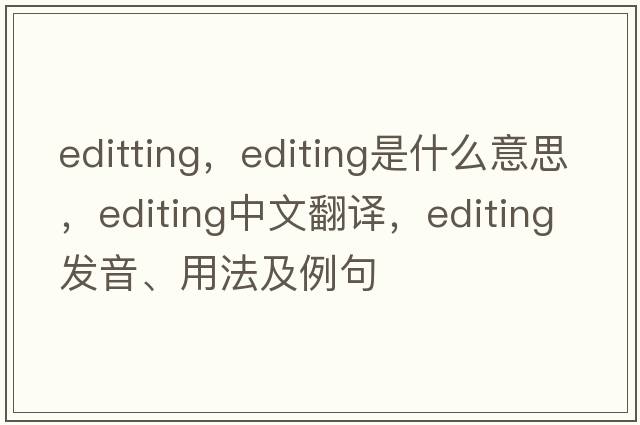 editting，editing是什么意思，editing中文翻譯，editing發(fā)音、用法及例句