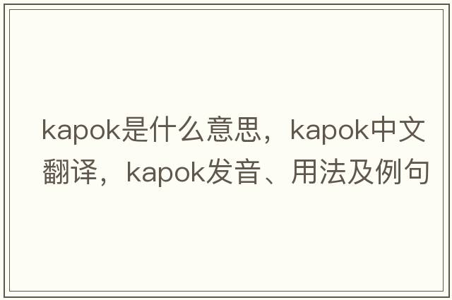 kapok是什么意思，kapok中文翻譯，kapok發(fā)音、用法及例句