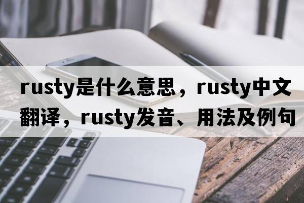 rusty是什么意思，rusty中文翻譯，rusty發(fā)音、用法及例句