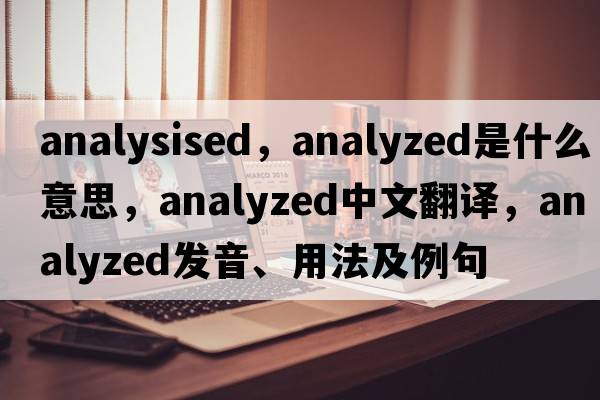 analysised，analyzed是什么意思，analyzed中文翻譯，analyzed發(fā)音、用法及例句