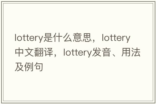 lottery是什么意思，lottery中文翻譯，lottery發(fā)音、用法及例句