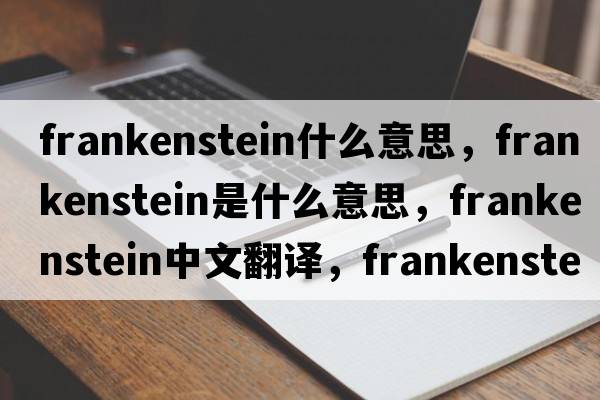 frankenstein什么意思，frankenstein是什么意思，frankenstein中文翻譯，frankenstein發(fā)音、用法及例句