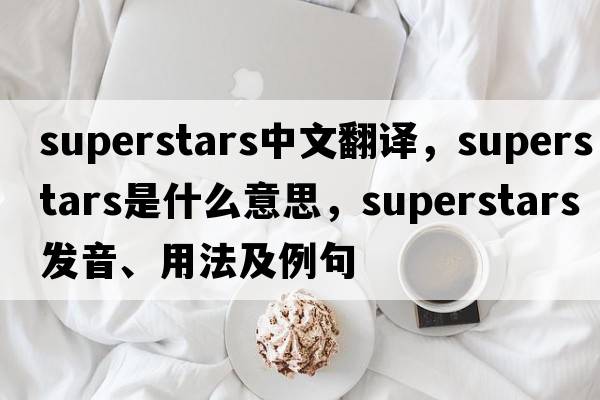 superstars中文翻譯，superstars是什么意思，superstars發(fā)音、用法及例句