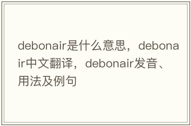 debonair是什么意思，debonair中文翻譯，debonair發(fā)音、用法及例句