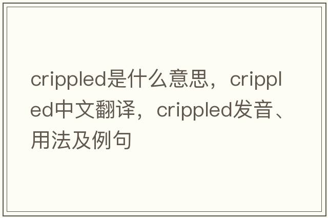 crippled是什么意思，crippled中文翻譯，crippled發(fā)音、用法及例句