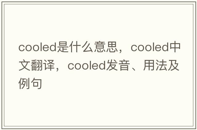 cooled是什么意思，cooled中文翻譯，cooled發(fā)音、用法及例句