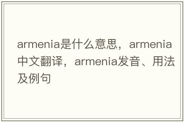 Armenia是什么意思，Armenia中文翻譯，Armenia發(fā)音、用法及例句