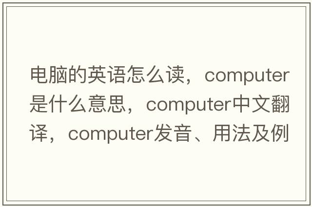 電腦的英語怎么讀，computer是什么意思，computer中文翻譯，computer發(fā)音、用法及例句