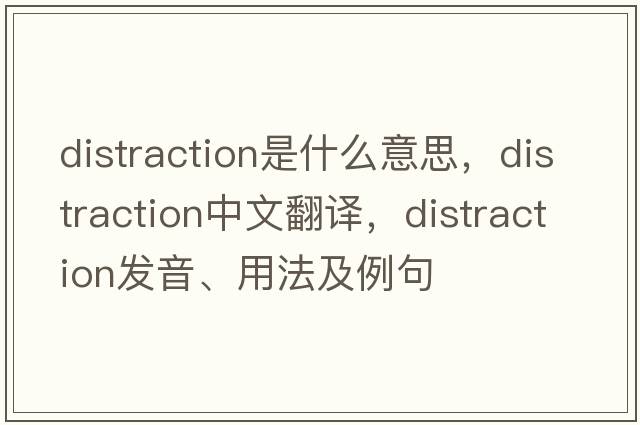 distraction是什么意思，distraction中文翻譯，distraction發(fā)音、用法及例句