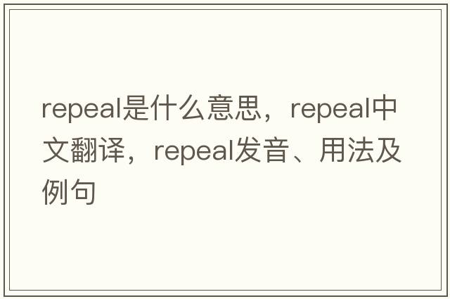 repeal是什么意思，repeal中文翻譯，repeal發(fā)音、用法及例句
