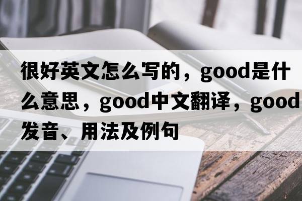 很好英文怎么寫的，good是什么意思，good中文翻譯，good發(fā)音、用法及例句