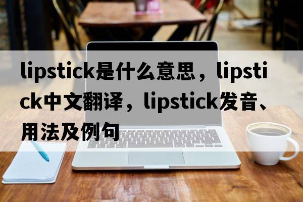 lipstick是什么意思，lipstick中文翻譯，lipstick發(fā)音、用法及例句