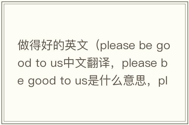 做得好的英文（please be good to us中文翻譯，please be good to us是什么意思，please be good to us發(fā)音、用法及例句）