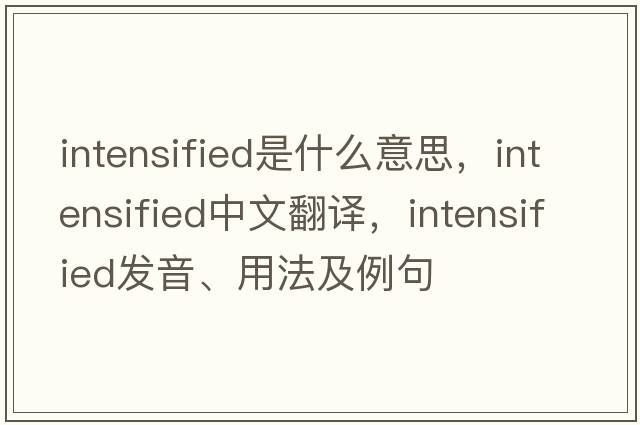 intensified是什么意思，intensified中文翻譯，intensified發(fā)音、用法及例句