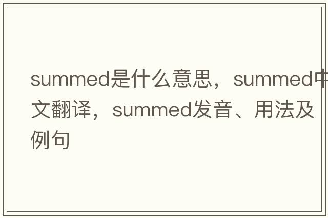 summed是什么意思，summed中文翻譯，summed發(fā)音、用法及例句