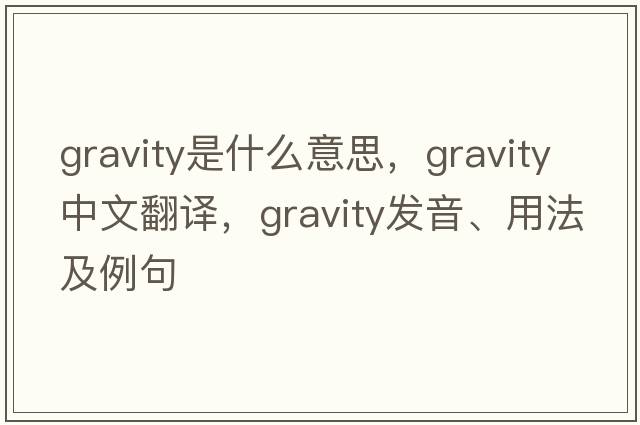 gravity是什么意思，gravity中文翻譯，gravity發(fā)音、用法及例句