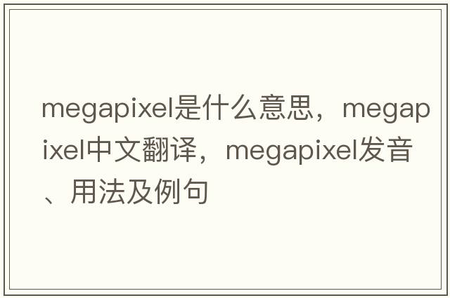 megapixel是什么意思，megapixel中文翻譯，megapixel發(fā)音、用法及例句