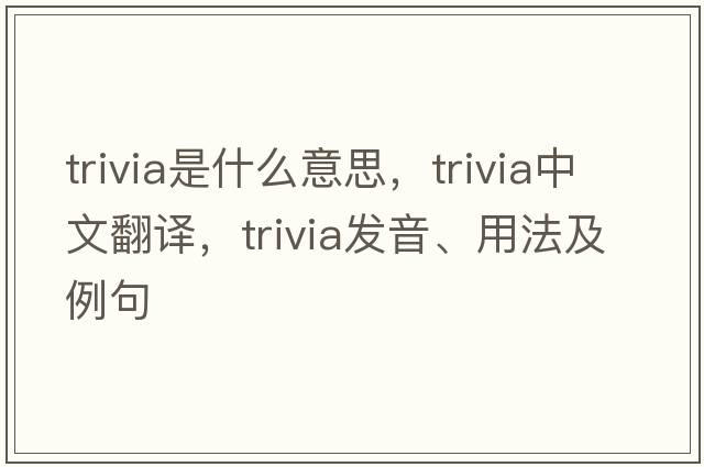 trivia是什么意思，trivia中文翻譯，trivia發(fā)音、用法及例句