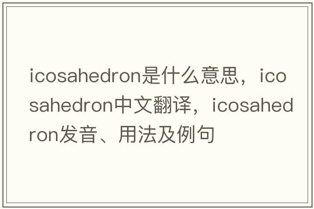 icosahedron是什么意思，icosahedron中文翻譯，icosahedron發(fā)音、用法及例句