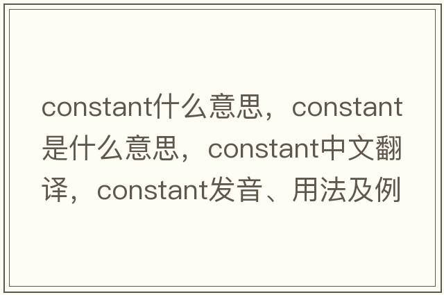 constant什么意思，constant是什么意思，constant中文翻譯，constant發(fā)音、用法及例句