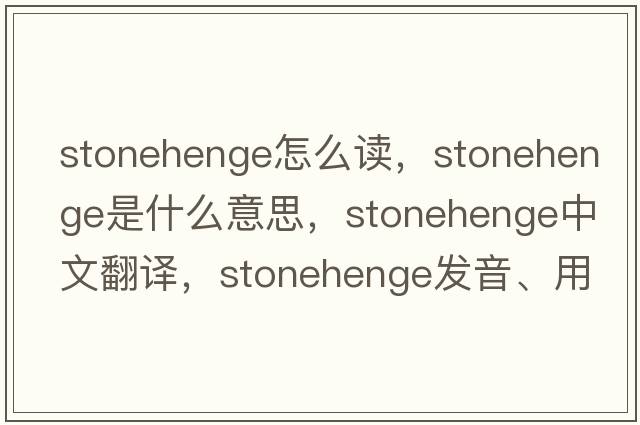 stonehenge怎么讀，Stonehenge是什么意思，Stonehenge中文翻譯，Stonehenge發(fā)音、用法及例句
