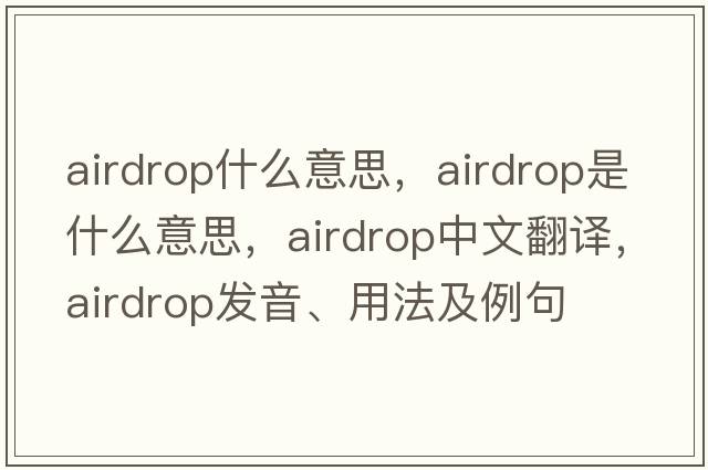 airdrop什么意思，airdrop是什么意思，airdrop中文翻譯，airdrop發(fā)音、用法及例句