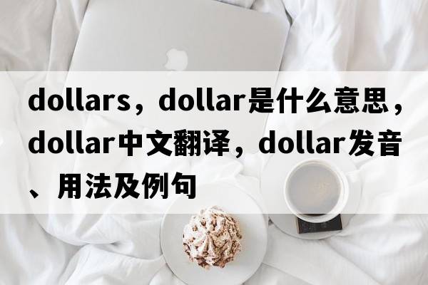 dollars，dollar是什么意思，dollar中文翻譯，dollar發(fā)音、用法及例句