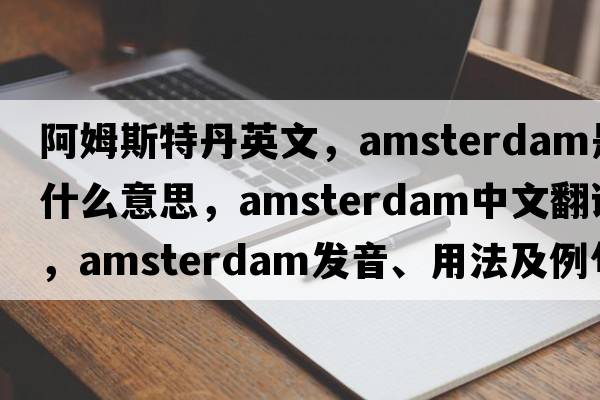 阿姆斯特丹英文，Amsterdam是什么意思，Amsterdam中文翻譯，Amsterdam發(fā)音、用法及例句