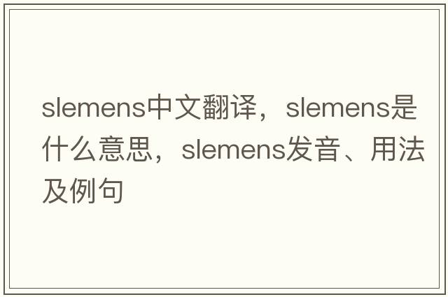 slemens中文翻譯，slemens是什么意思，slemens發(fā)音、用法及例句