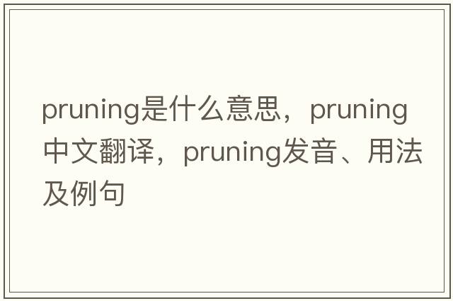 pruning是什么意思，pruning中文翻譯，pruning發(fā)音、用法及例句