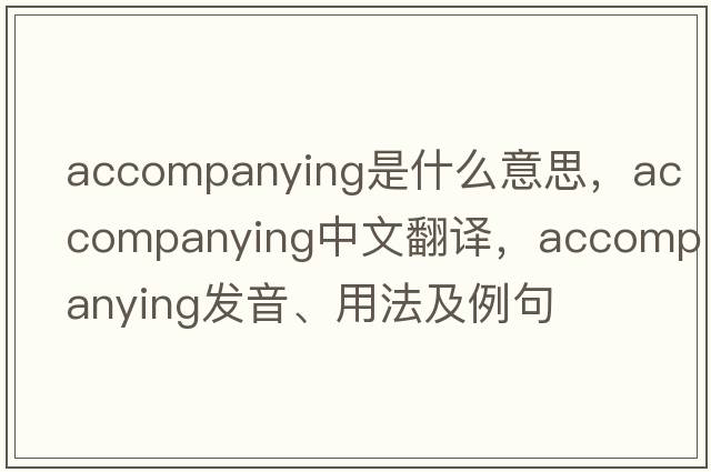 accompanying是什么意思，accompanying中文翻譯，accompanying發(fā)音、用法及例句